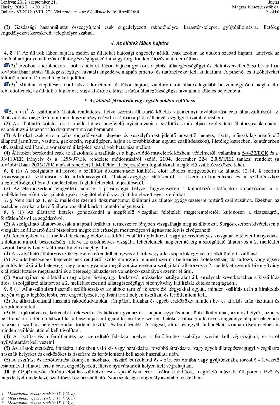 (1) Az állatok lábon hajtása esetén az állatokat hatósági engedély nélkül csak azokon az utakon szabad hajtani, amelyek az illető állatfajra vonatkozóan állat-egészségügyi zárlat vagy forgalmi