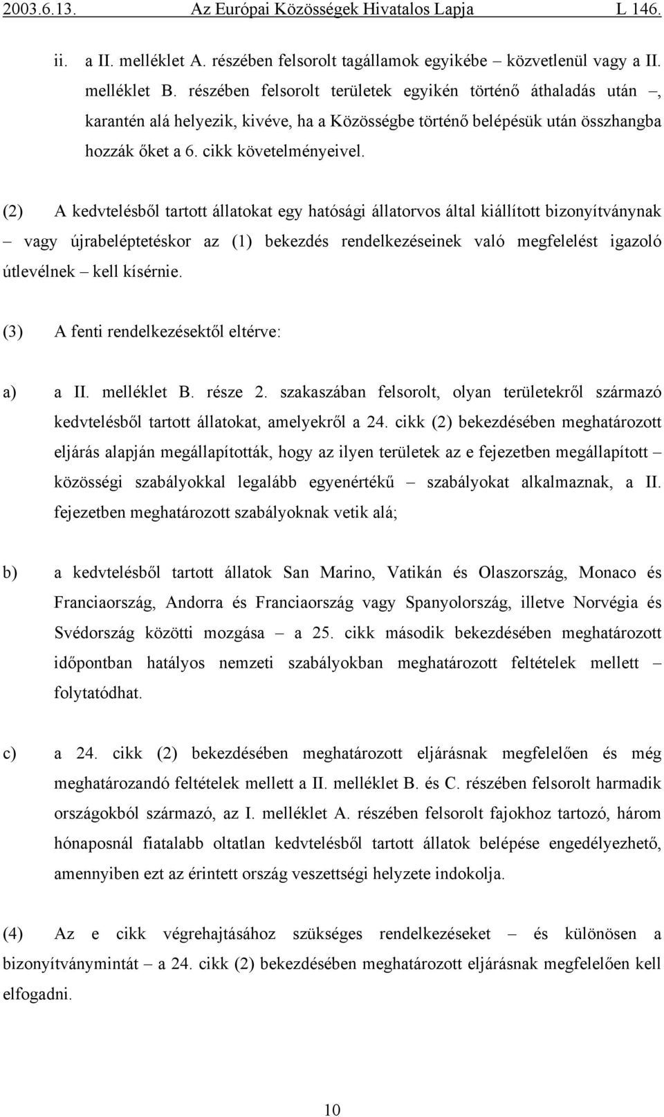 (2) A kedvtelésből tartott állatokat egy hatósági állatorvos által kiállított bizonyítványnak vagy újrabeléptetéskor az (1) bekezdés rendelkezéseinek való megfelelést igazoló útlevélnek kell kísérnie.