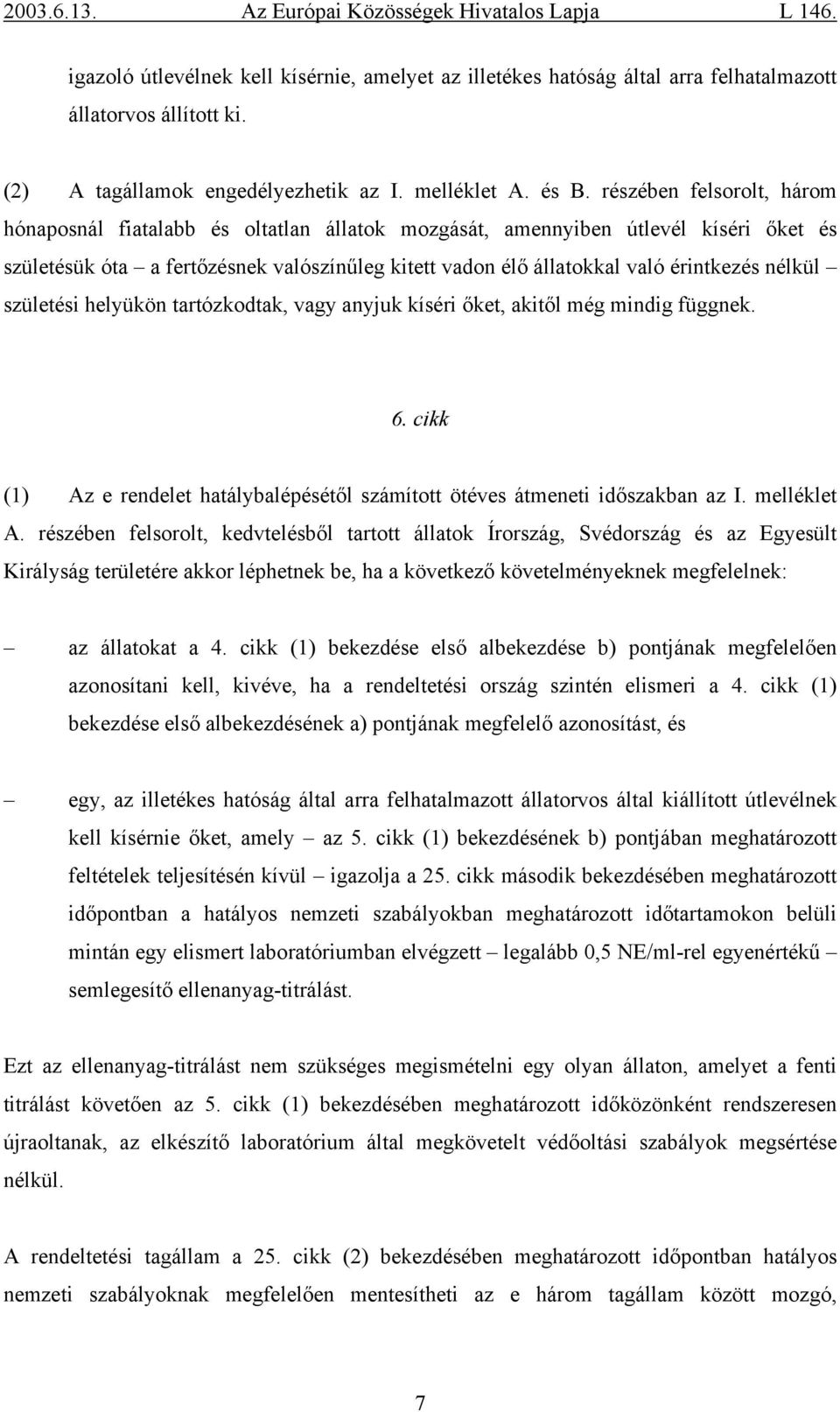 nélkül születési helyükön tartózkodtak, vagy anyjuk kíséri őket, akitől még mindig függnek. 6. cikk (1) Az e rendelet hatálybalépésétől számított ötéves átmeneti időszakban az I. melléklet A.