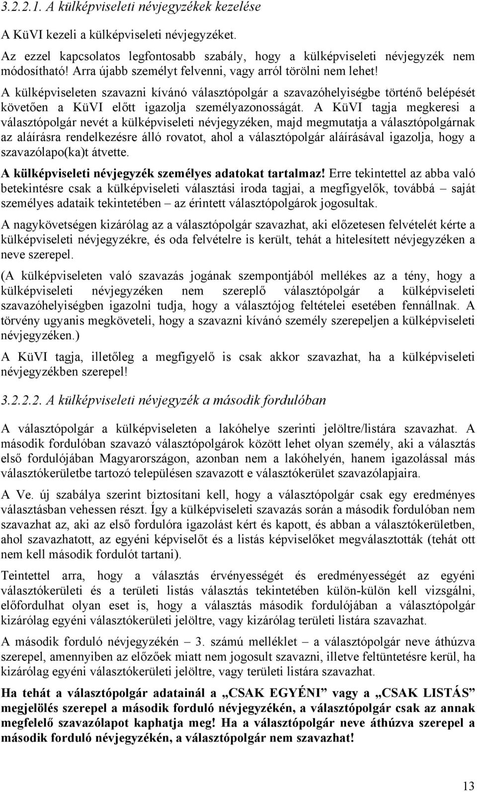 A KüVI tagja megkeresi a választópolgár nevét a külképviseleti névjegyzéken, majd megmutatja a választópolgárnak az aláírásra rendelkezésre álló rovatot, ahol a választópolgár aláírásával igazolja,