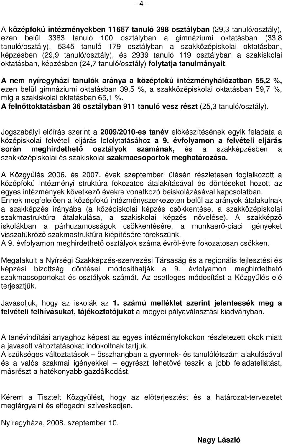 A nem nyíregyházi tanulók aránya a középfokú intézményhálózatban 55, %, ezen belül gimnáziumi oktatásban 39,5 %, a szakközépiskolai oktatásban 59,7 %, míg a szakiskolai oktatásban 65, %.