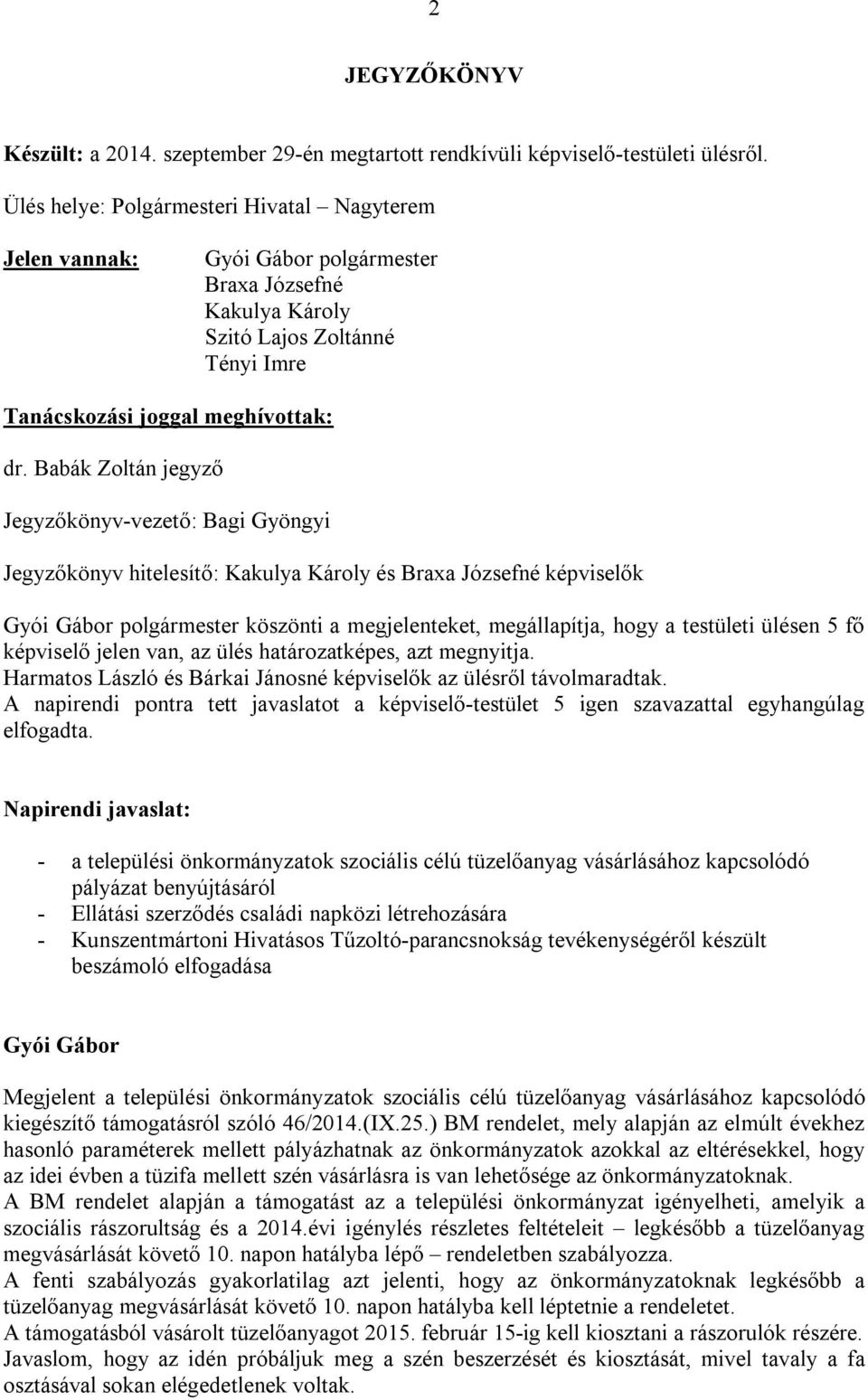 Babák Zoltán jegyző Jegyzőkönyv-vezető: Bagi Gyöngyi Jegyzőkönyv hitelesítő: Kakulya Károly és Braxa Józsefné képviselők köszönti a megjelenteket, megállapítja, hogy a testületi ülésen 5 fő képviselő