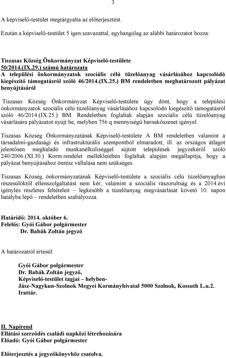 ) BM rendeletben meghatározott pályázat benyújtásáról úgy dönt, hogy a települési önkormányzatok szociális célú tüzelőanyag vásárlásához kapcsolódó kiegészítő támogatásról szóló 46/2014.(IX.25.) BM. Rendeletben foglaltak alapján szociális célú tüzelőanyag vásárlására pályázatot nyújt be, melyben 756 q mennyiségű barnakőszenet igényel.