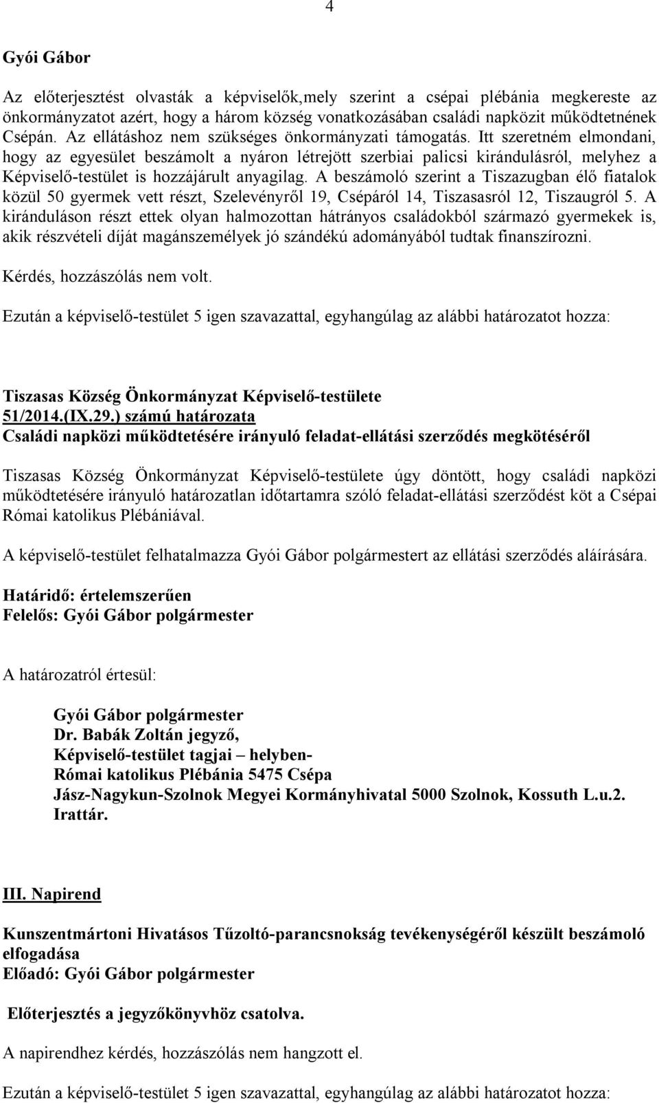 Itt szeretném elmondani, hogy az egyesület beszámolt a nyáron létrejött szerbiai palicsi kirándulásról, melyhez a Képviselő-testület is hozzájárult anyagilag.