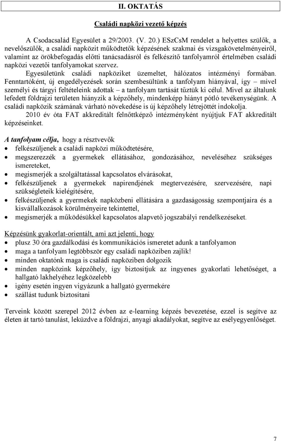 tanfolyamról értelmében családi napközi vezetői tanfolyamokat szervez. Egyesületünk családi napköziket üzemeltet, hálózatos intézményi formában.