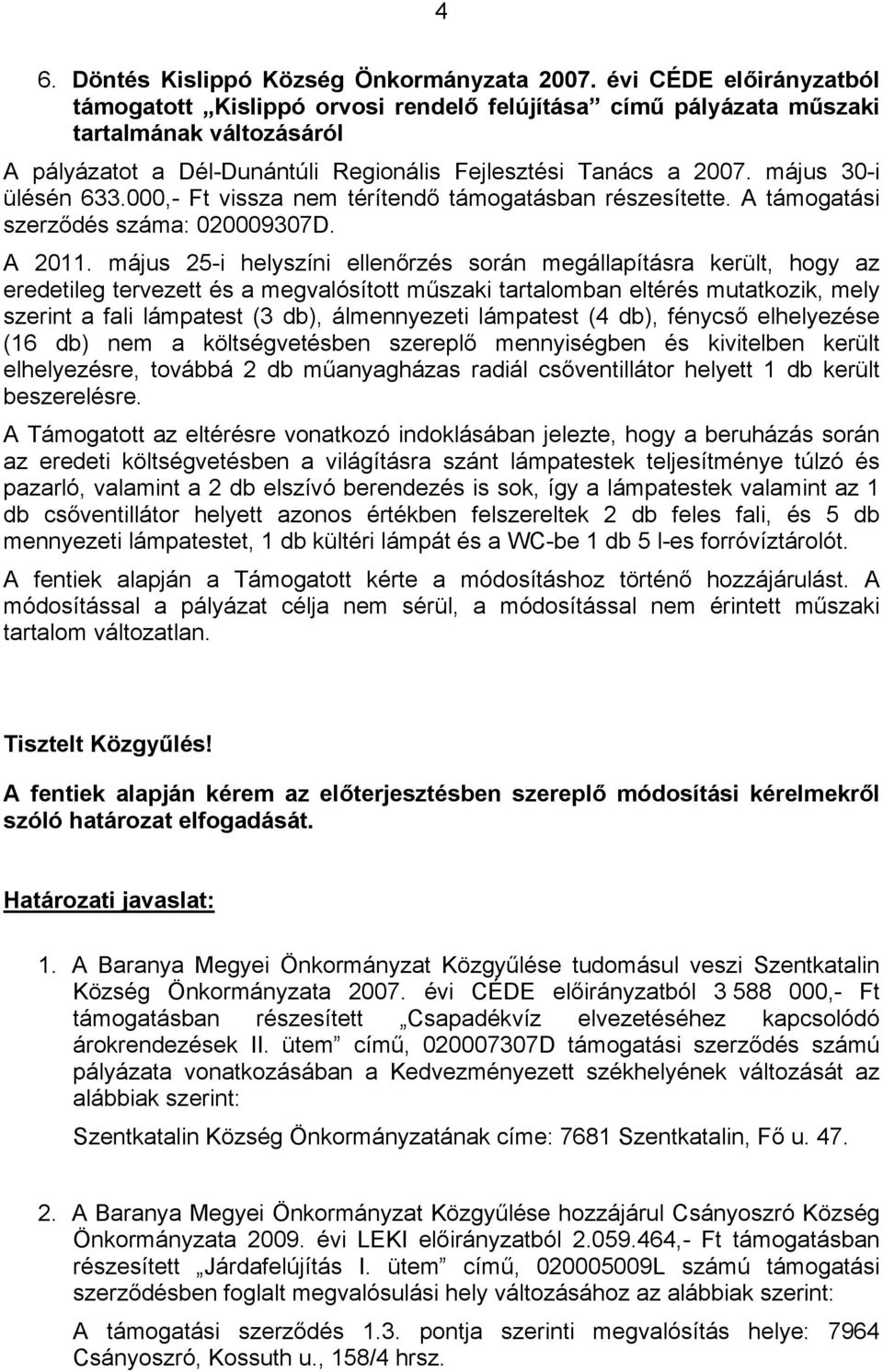 május 25-i helyszíni ellenőrzés során megállapításra került, hogy az eredetileg tervezett és a megvalósított műszaki tartalomban eltérés mutatkozik, mely szerint a fali lámpatest (3 db), álmennyezeti