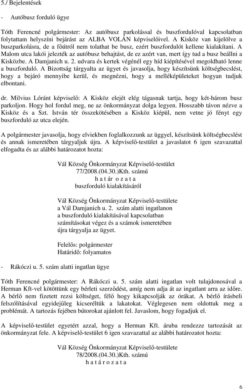 A Malom utca lakói jelezték az autóbusz behajtást, de ez azért van, mert így tud a busz beállni a Kisközbe. A Damjanich u. 2.