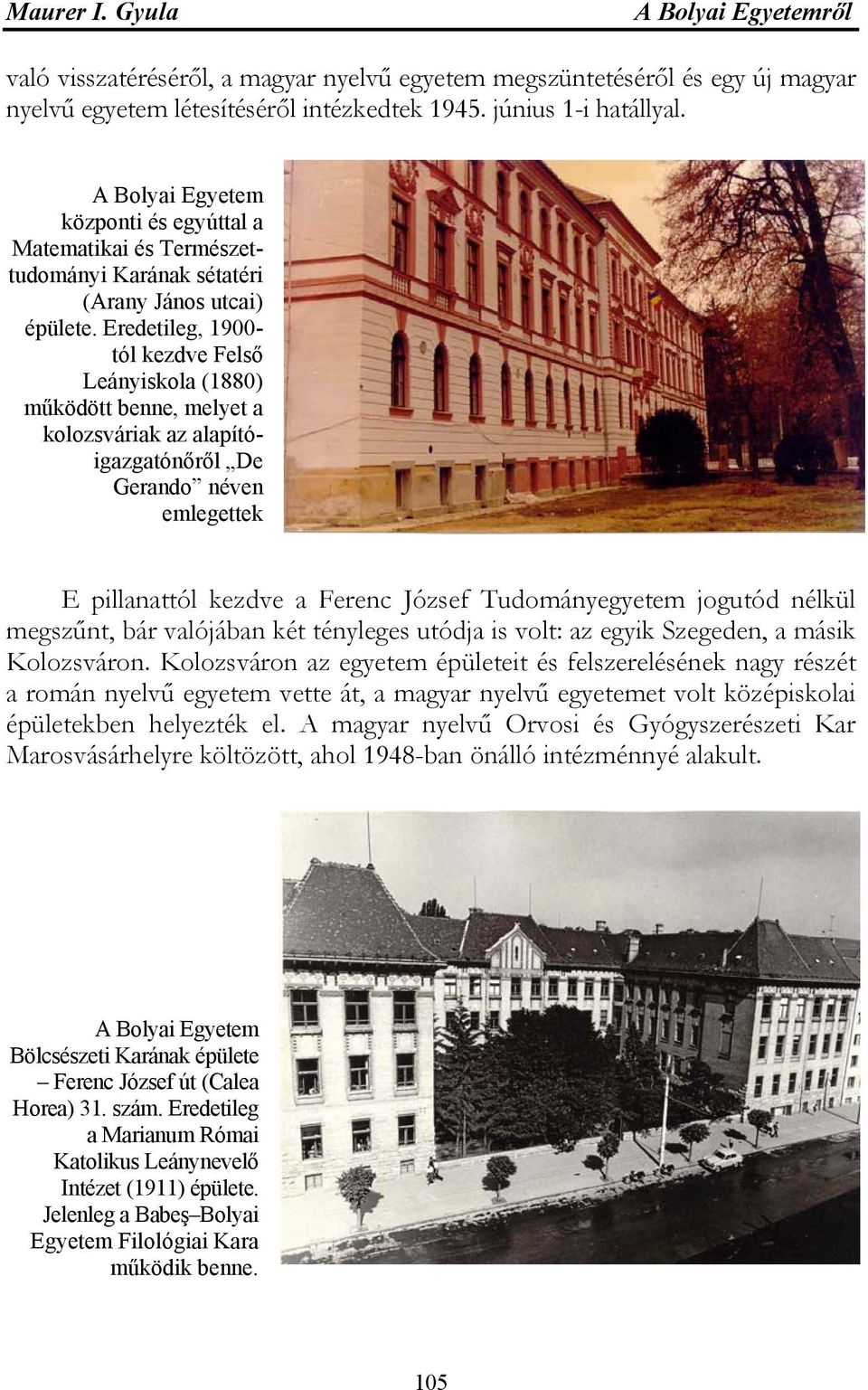 Eredetileg, 1900- tól kezdve Felső Leányiskola (1880) működött benne, melyet a kolozsváriak az alapítóigazgatónőről De Gerando néven emlegettek E pillanattól kezdve a Ferenc József Tudományegyetem