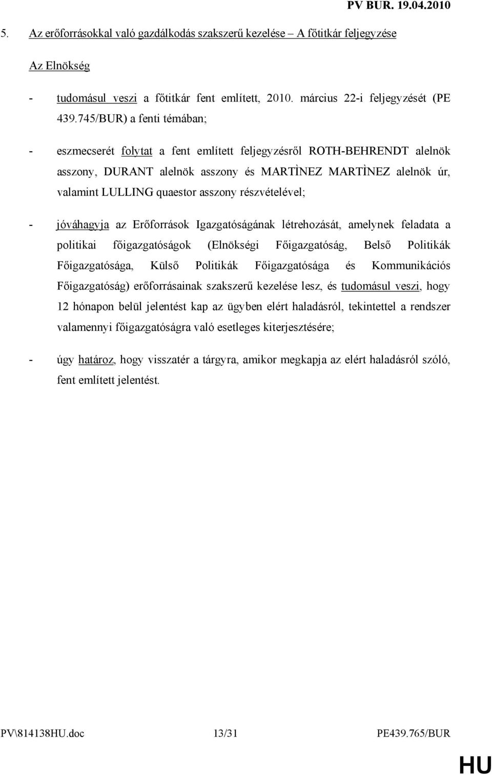 részvételével; - jóváhagyja az Erıforrások Igazgatóságának létrehozását, amelynek feladata a politikai fıigazgatóságok (Elnökségi Fıigazgatóság, Belsı Politikák Fıigazgatósága, Külsı Politikák