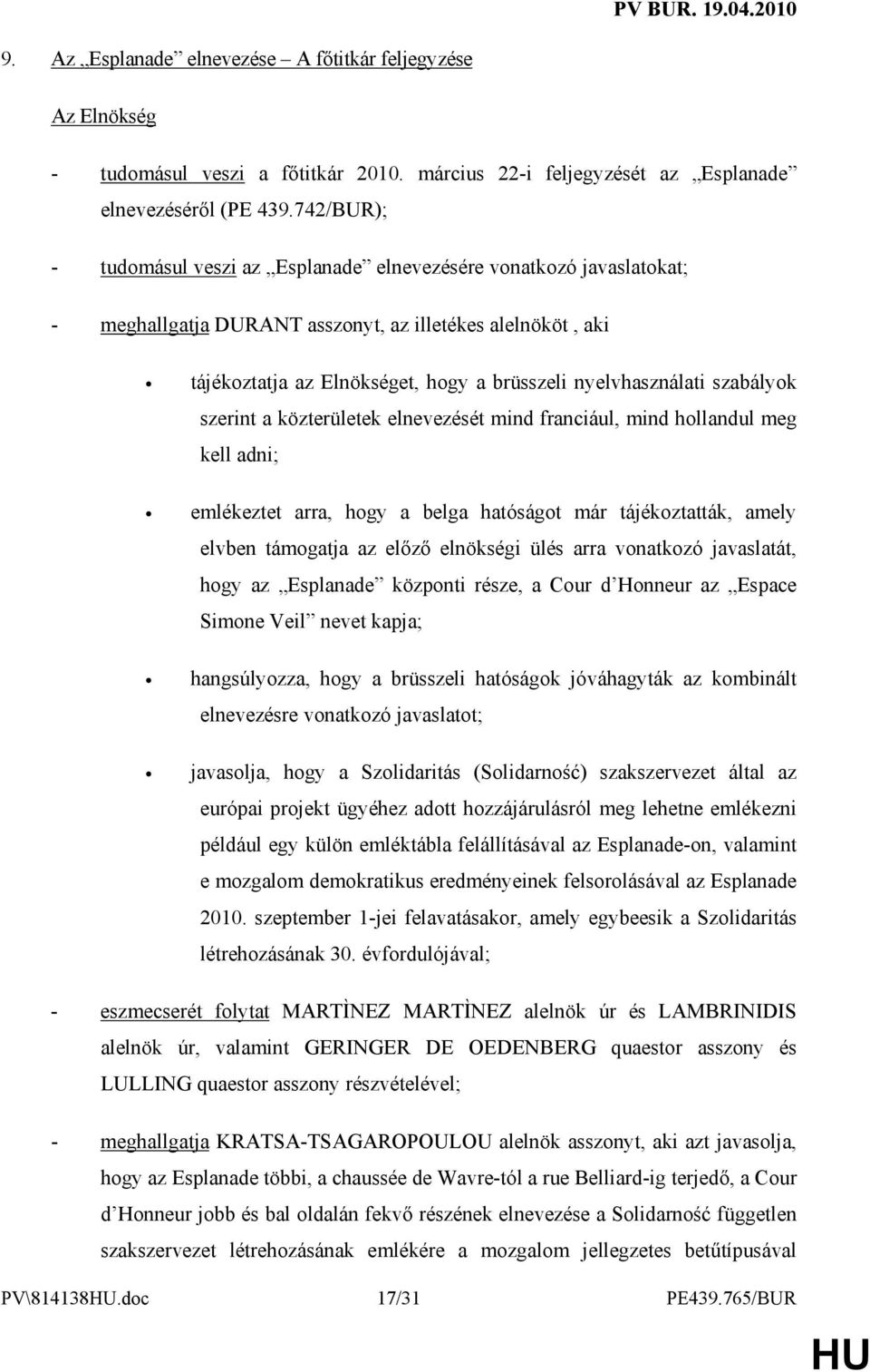 szabályok szerint a közterületek elnevezését mind franciául, mind hollandul meg kell adni; emlékeztet arra, hogy a belga hatóságot már tájékoztatták, amely elvben támogatja az elızı elnökségi ülés