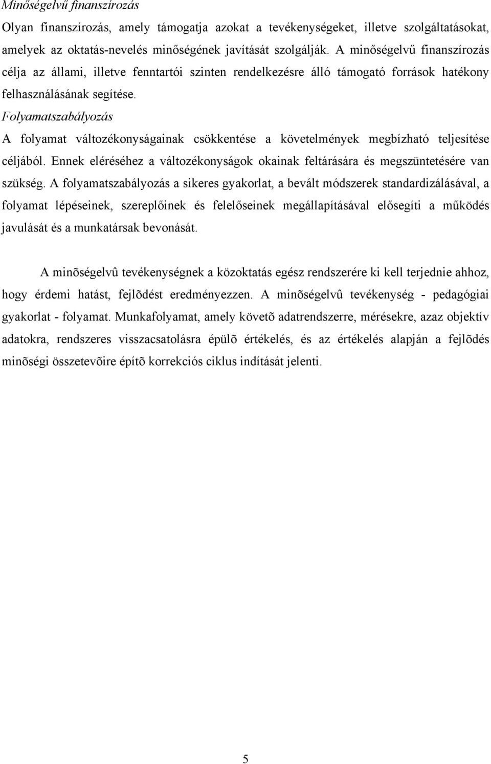 Folyamatszabályozás A folyamat változékonyságainak csökkentése a követelmények megbízható teljesítése céljából. Ennek eléréséhez a változékonyságok okainak feltárására és megszüntetésére van szükség.