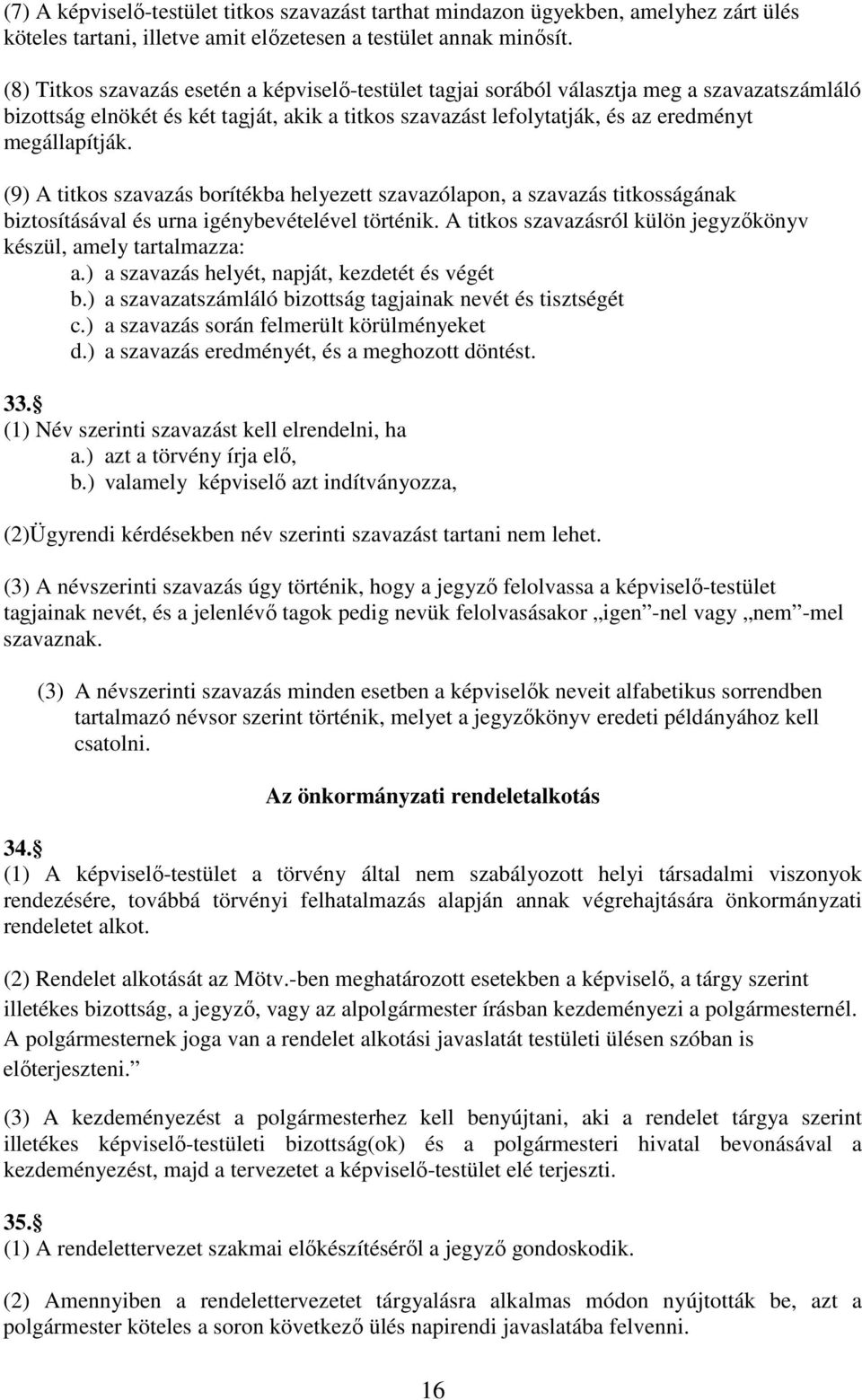 (9) A titkos szavazás borítékba helyezett szavazólapon, a szavazás titkosságának biztosításával és urna igénybevételével történik. A titkos szavazásról külön jegyzőkönyv készül, amely tartalmazza: a.