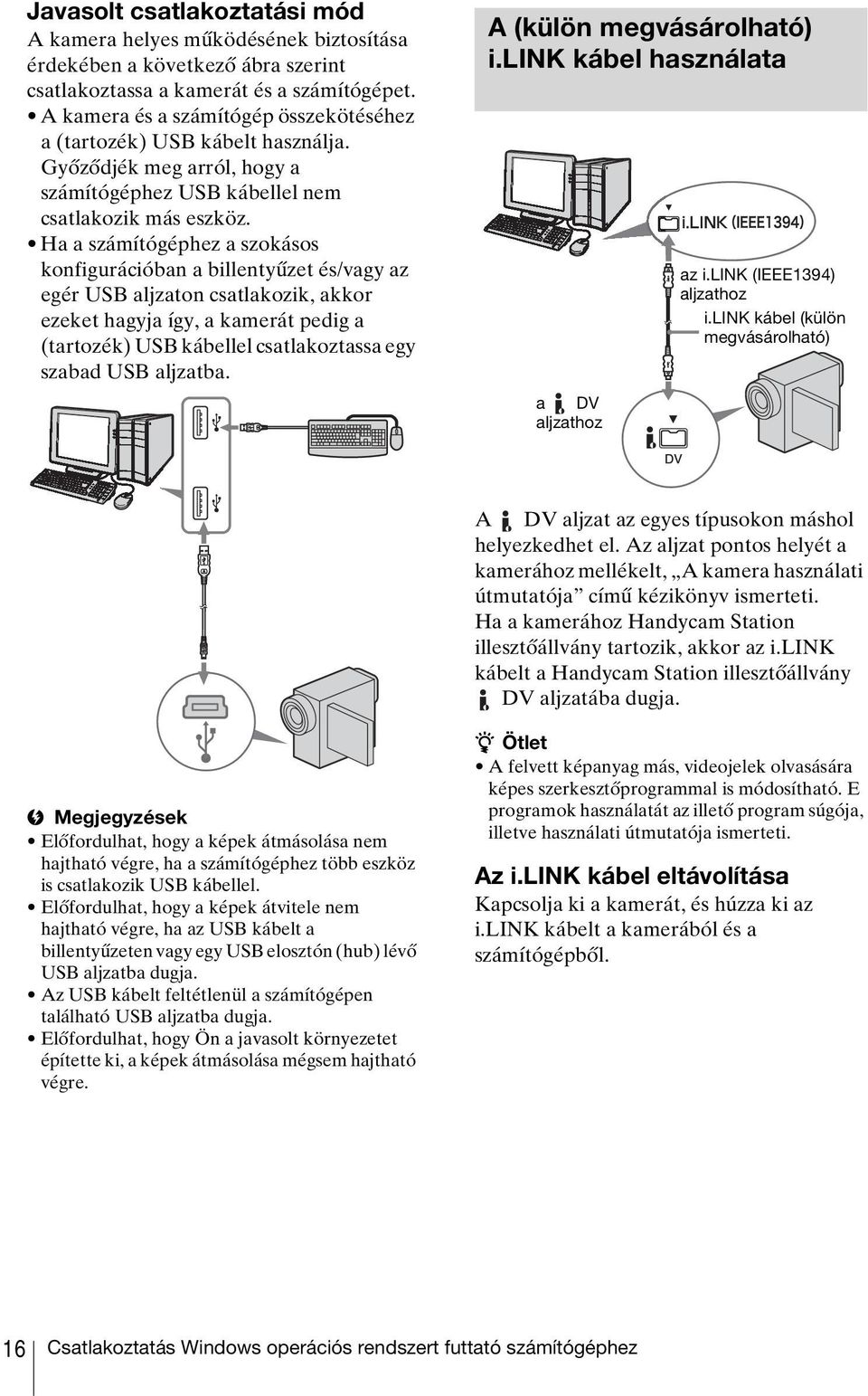Ha a számítógéphez a szokásos konfigurációban a billentyűzet és/vagy az egér USB aljzaton csatlakozik, akkor ezeket hagyja így, a kamerát pedig a (tartozék) USB kábellel csatlakoztassa egy szabad USB