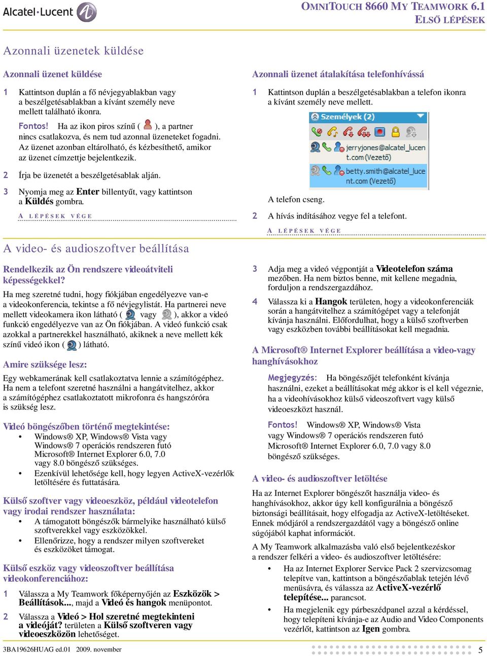 Ha az ikon piros színű ( ), a partner nincs csatlakozva, és nem tud azonnal üzeneteket fogadni. Az üzenet azonban eltárolható, és kézbesíthető, amikor az üzenet címzettje bejelentkezik.