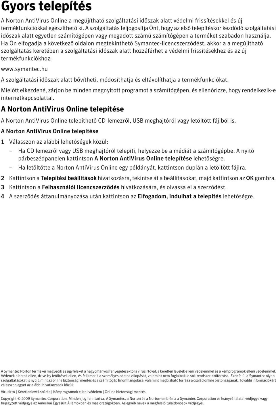 Ha Ön elfogadja a következő oldalon megtekinthető Symantec-licencszerződést, akkor a a megújítható szolgáltatás keretében a szolgáltatási időszak alatt hozzáférhet a védelmi frissítésekhez és az új