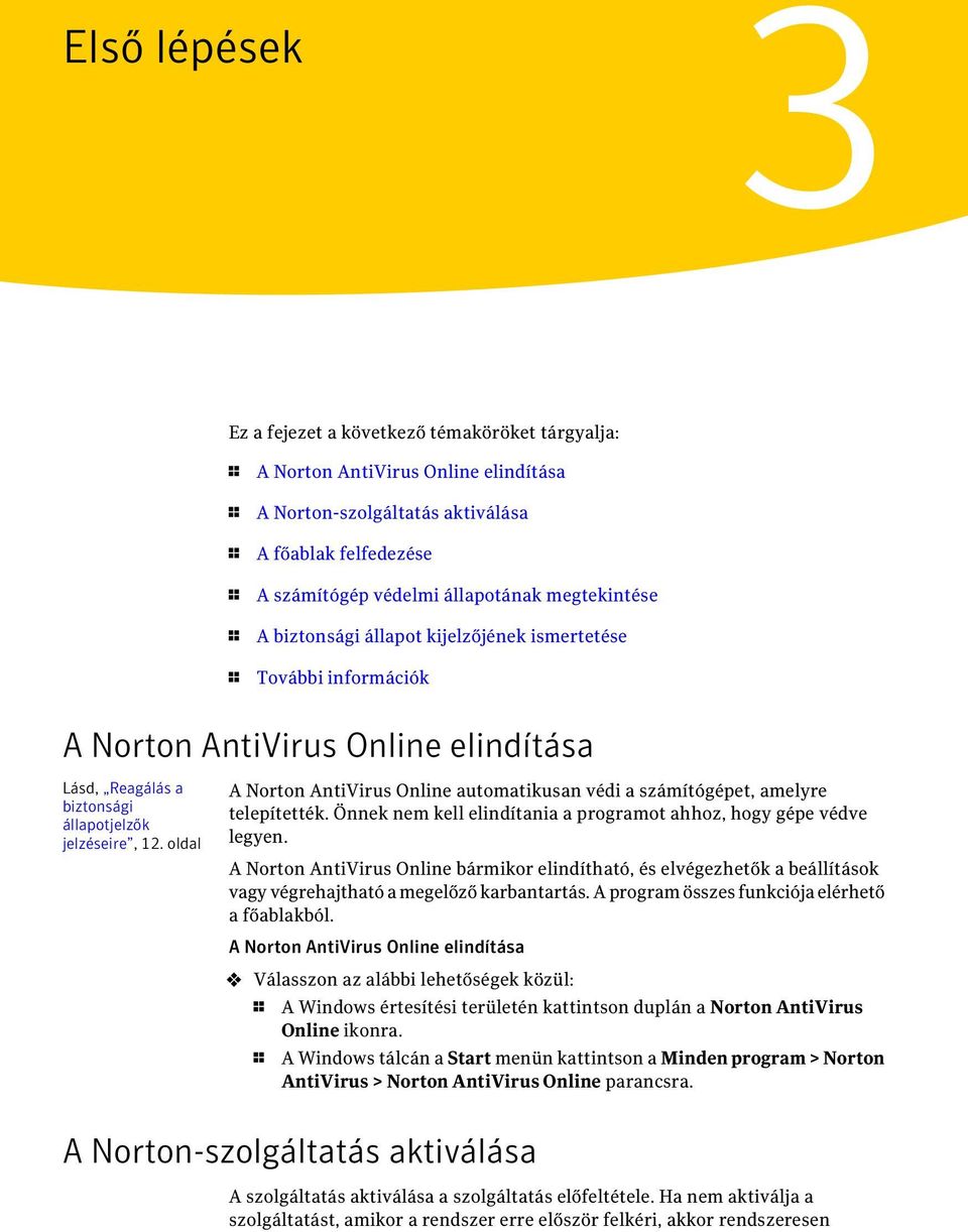 oldal A Norton AntiVirus Online automatikusan védi a számítógépet, amelyre telepítették. Önnek nem kell elindítania a programot ahhoz, hogy gépe védve legyen.