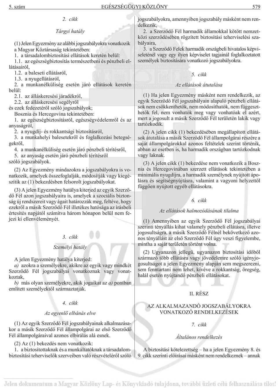 a nyug el lá tás ról, 2. a mun ka nél kü li ség ese tén járó el lá tá sok ke re tén belül: 2.1. az ál lás ke re sé si já ra dék ról, 2.2. az ál lás ke re sé si se gély rõl és ezek fe de ze té rõl szóló jog sza bá lyok; Bosz nia és Her ceg ovi na te kin te té ben: 1.