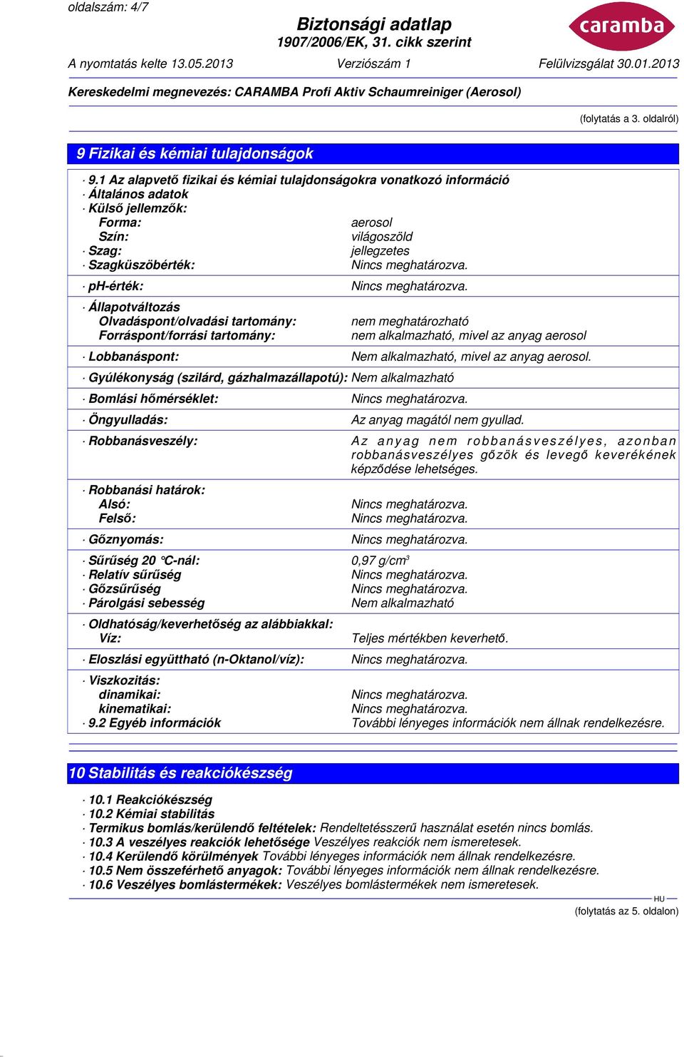 Olvadáspont/olvadási tartomány: Forráspont/forrási tartomány: nem meghatározható nem alkalmazható, mivel az anyag aerosol Lobbanáspont: Nem alkalmazható, mivel az anyag aerosol.