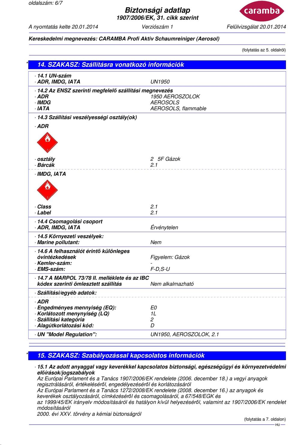 1 IMDG, IATA Class 2.1 Label 2.1 14.4 Csomagolási csoport ADR, IMDG, IATA Érvénytelen 14.5 Környezeti veszélyek: Marine pollutant: Nem 14.