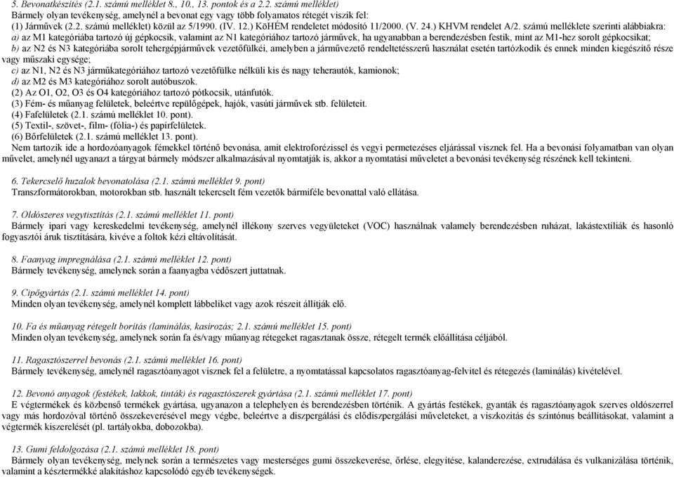 számú melléklete szerinti alábbiakra: a) az M1 kategóriába tartozó új gépkocsik, valamint az N1 kategóriához tartozó járművek, ha ugyanabban a berendezésben festik, mint az M1-hez sorolt gépkocsikat;