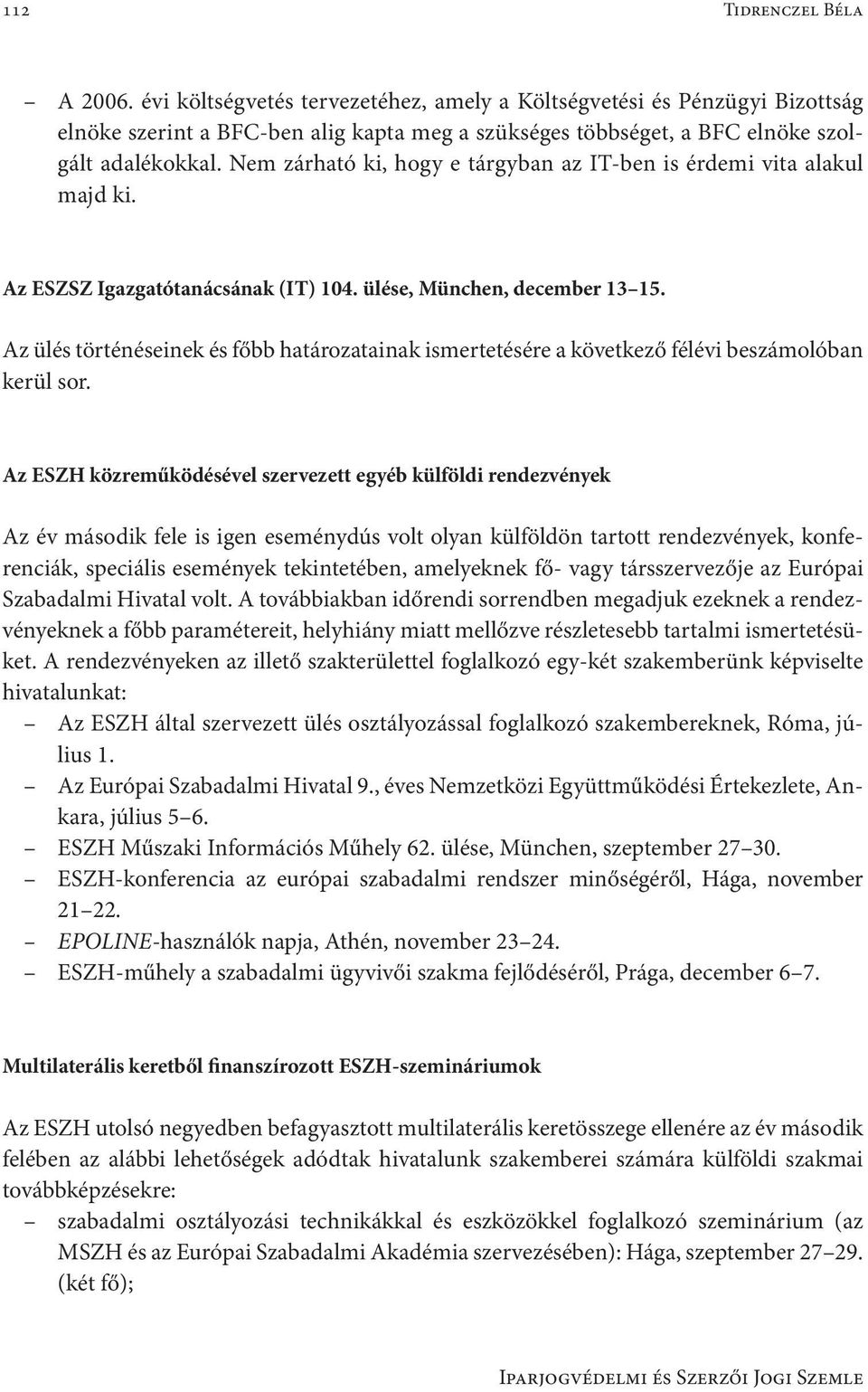 Az ülés történéseinek és főbb határozatainak ismertetésére a következő félévi beszámolóban kerül sor.