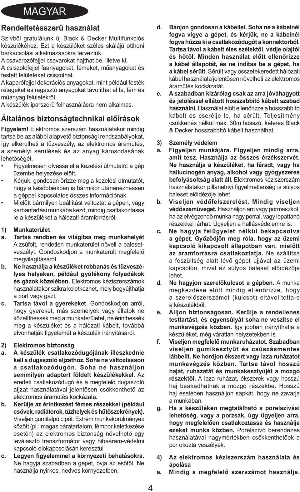 A kaparófejjel dekorációs anyagokat, mint például festék rétegeket és ragasztó anyagokat távolíthat el fa, fém és műanyag felületekről. A készülék iparszerű felhasználásra nem alkalmas.