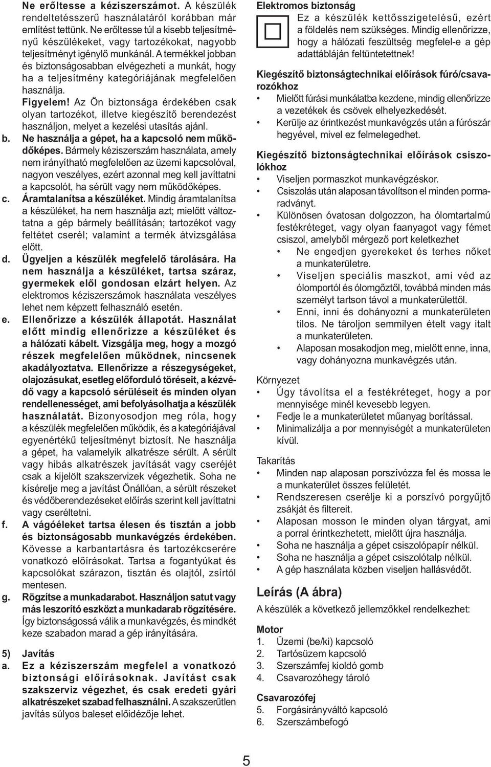 A termékkel jobban és biztonságosabban elvégezheti a munkát, hogy ha a teljesítmény kategóriájának megfelelően használja. Figyelem!