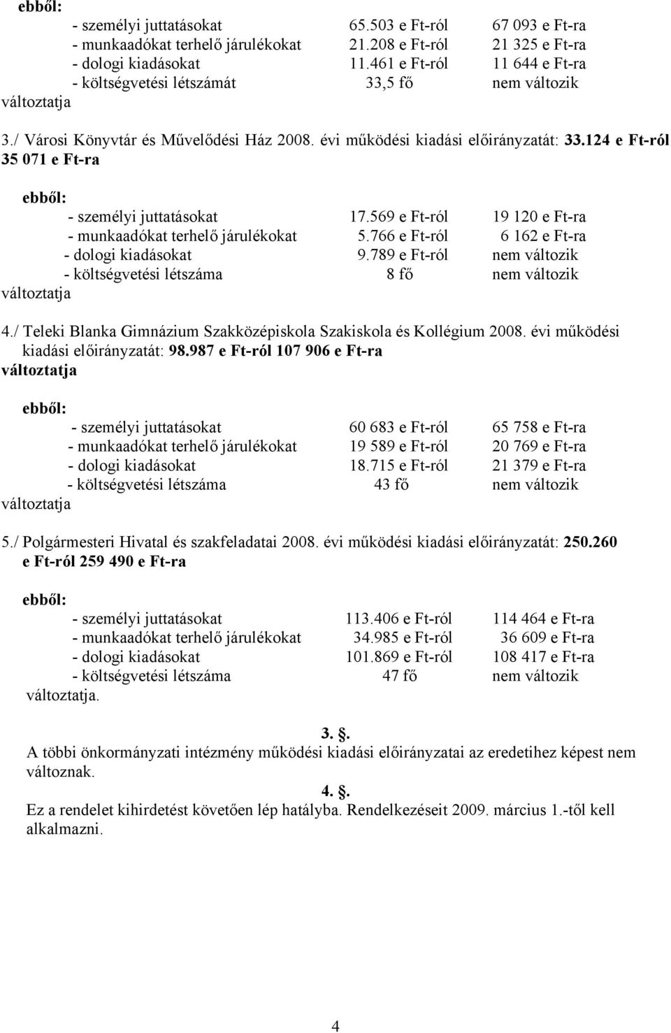 124 e Ft-ról 35 071 e Ft-ra ebből: - személyi juttatásokat 17.569 e Ft-ról 19 120 e Ft-ra - munkaadókat terhelő járulékokat 5.766 e Ft-ról 6 162 e Ft-ra - dologi kiadásokat 9.