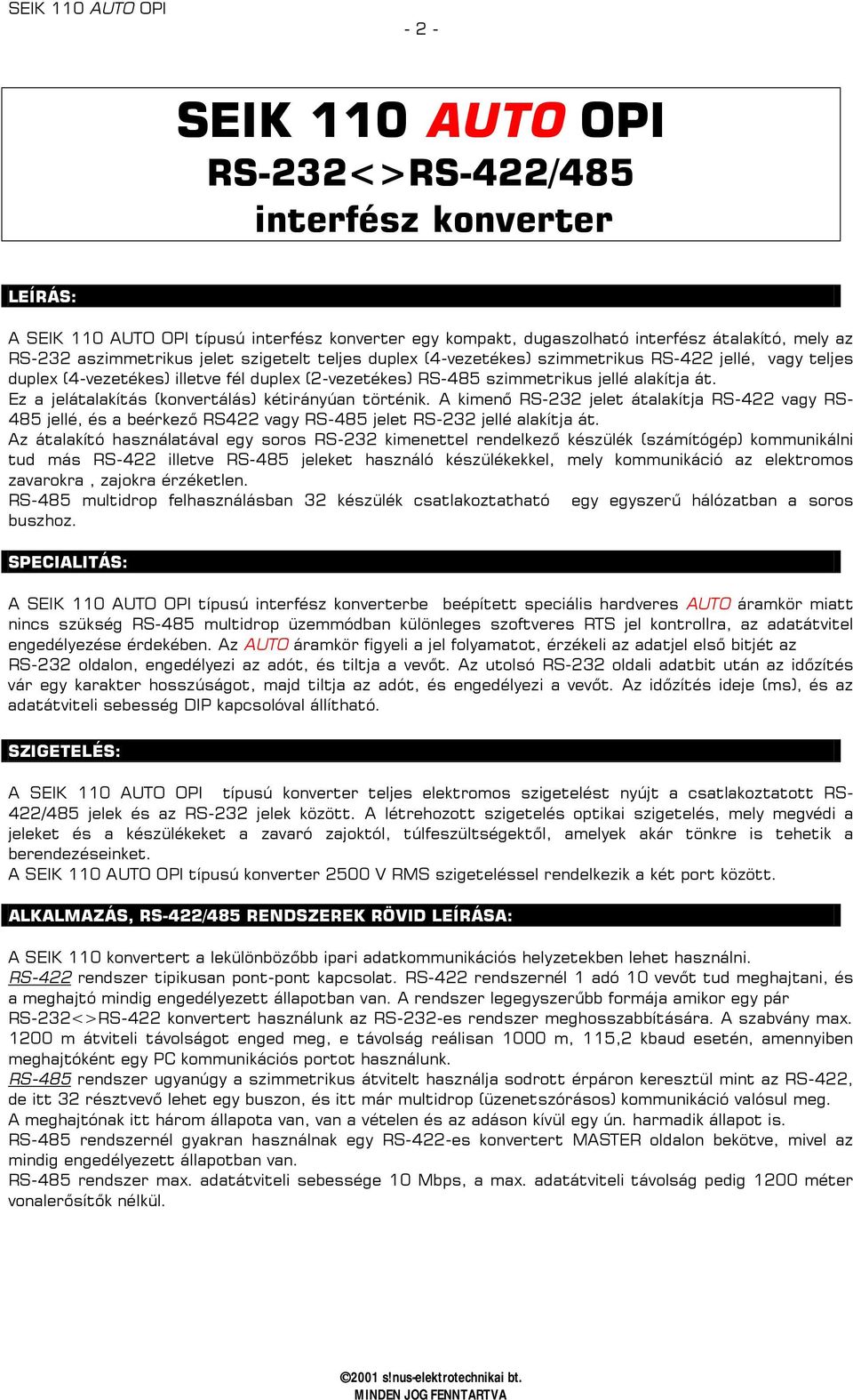 Ez a jelátalakítás (konvertálás) kétirányúan történik. A kimenő RS-232 jelet átalakítja RS-422 vagy RS- 485 jellé, és a beérkező RS422 vagy RS-485 jelet RS-232 jellé alakítja át.