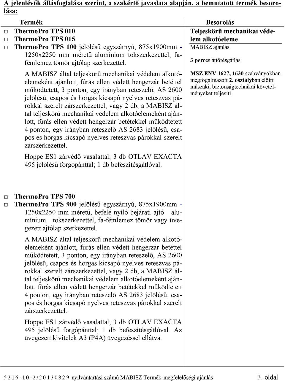 Besorolás Teljeskörű mechanikai védelem alkotóeleme MABISZ ajánlás. 3 perces áttörésgátlás. MSZ ENV 1627, 1630 szabványokban megfogalmazott 2.