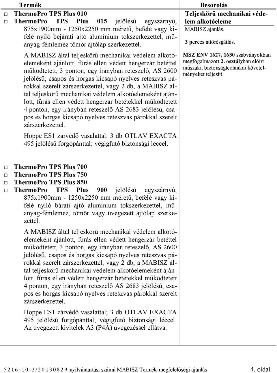 MSZ ENV 1627, 1630 szabványokban megfogalmazott 2. osztályban előírt műszaki, biztonságtechnikai követelményeket teljesíti.