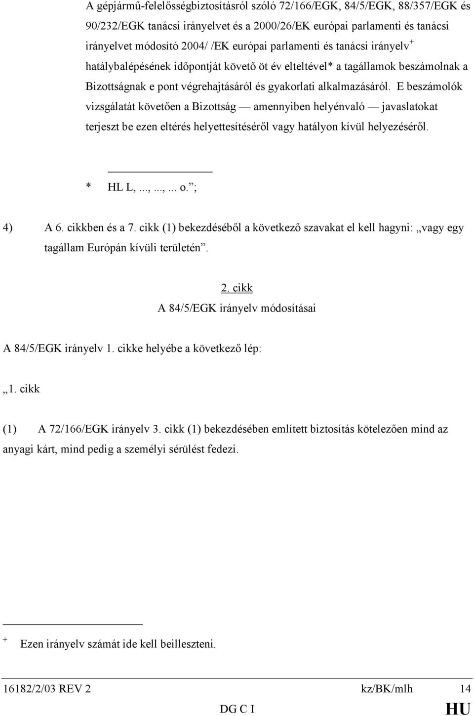 E beszámolók vizsgálatát követően a Bizottság amennyiben helyénvaló javaslatokat terjeszt be ezen eltérés helyettesítéséről vagy hatályon kívül helyezéséről. * HL L,...,...,... o. ; 4) A 6.