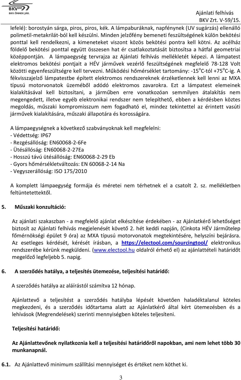 Az acélház földelő bekötési ponttal együtt összesen hat ér csatlakoztatását biztosítsa a hátfal geometriai középpontján. A lámpaegység tervrajza az Ajánlati felhívás mellékletét képezi.