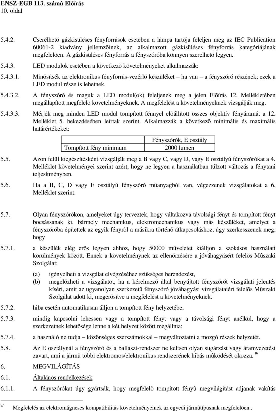 A gázkisüléses fényforrás a fényszóróba könnyen szerelhetõ legyen. 5.4.3. LED modulok esetében a következõ követelményeket alkalmazzák: 5.4.3.1.