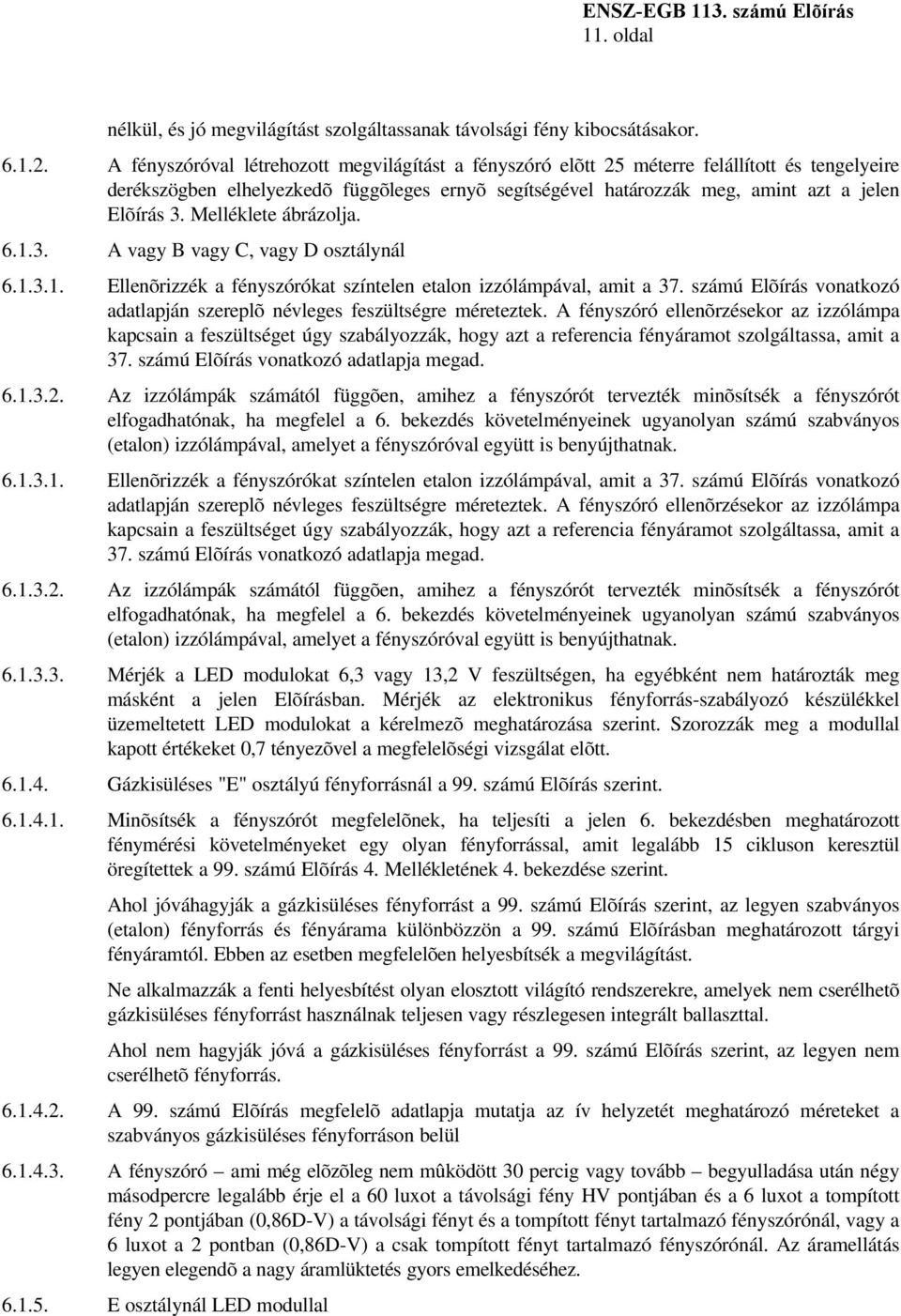 Melléklete ábrázolja. 6.1.3. A vagy B vagy C, vagy D osztálynál 6.1.3.1. Ellenõrizzék a fényszórókat színtelen etalon izzólámpával, amit a 37.