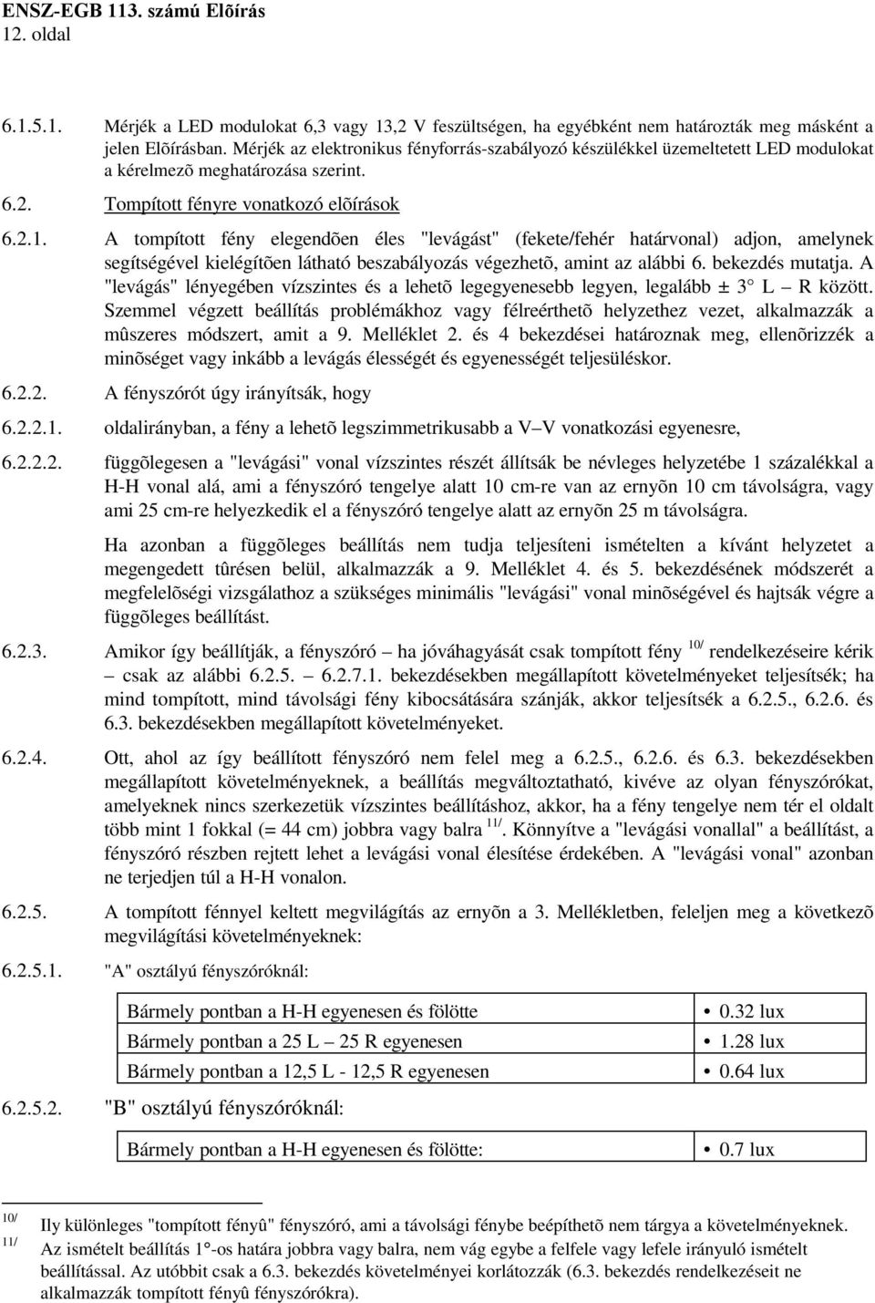 A tompított fény elegendõen éles "levágást" (fekete/fehér határvonal) adjon, amelynek segítségével kielégítõen látható beszabályozás végezhetõ, amint az alábbi 6. bekezdés mutatja.