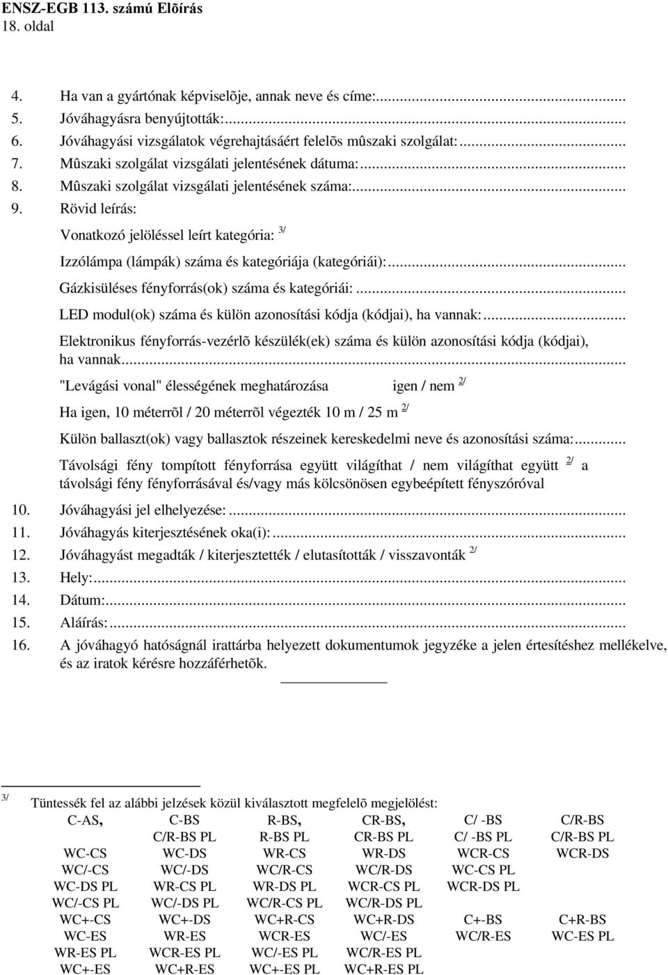 Rövid leírás: Vonatkozó jelöléssel leírt kategória: 3/ Izzólámpa (lámpák) száma és kategóriája (kategóriái):... Gázkisüléses fényforrás(ok) száma és kategóriái:.