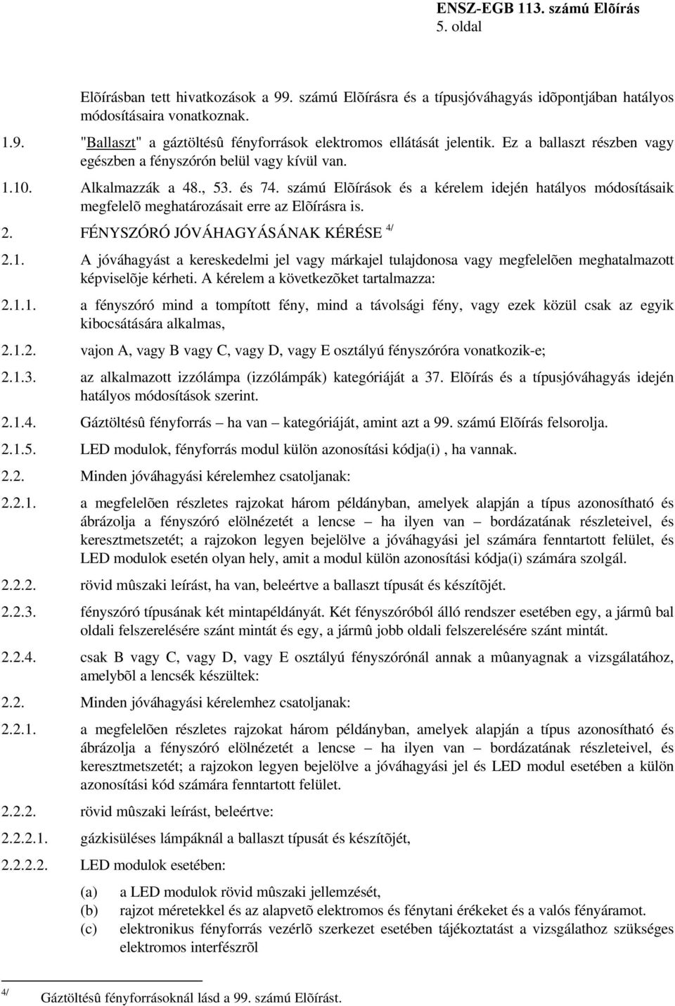 számú Elõírások és a kérelem idején hatályos módosításaik megfelelõ meghatározásait erre az Elõírásra is. 2. FÉNYSZÓRÓ JÓVÁHAGYÁSÁNAK KÉRÉSE 4/ 2.1.