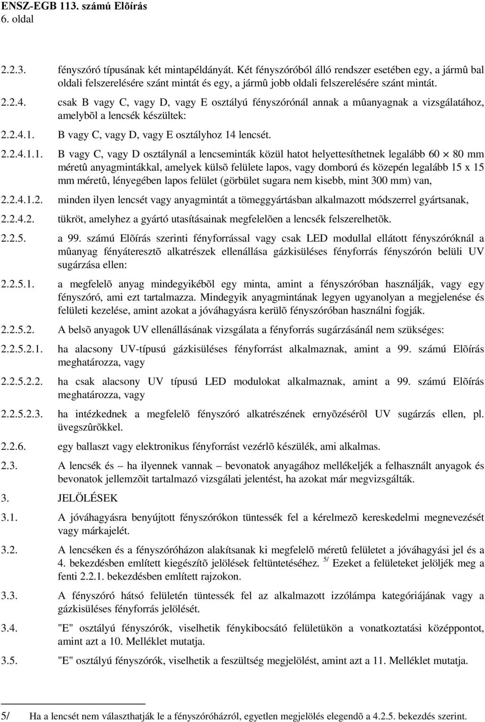 csak B vagy C, vagy D, vagy E osztályú fényszórónál annak a mûanyagnak a vizsgálatához, amelybõl a lencsék készültek: 2.2.4.1.