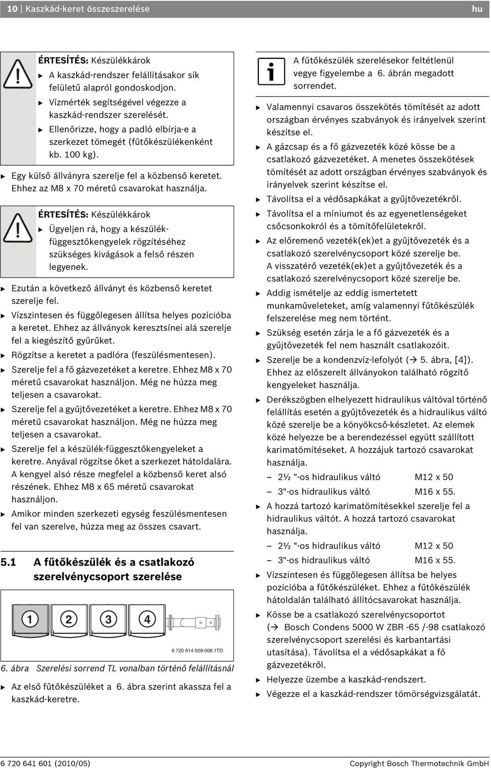 ÉRTESÍTÉS: Készülékkárok B Ügyeljen rá, hogy a készülékfüggesztőkengyelek rögzítéséhez szükséges kivágások a felső részen legyenek. B Ezután a következő állványt és közbenső keretet szerelje fel.