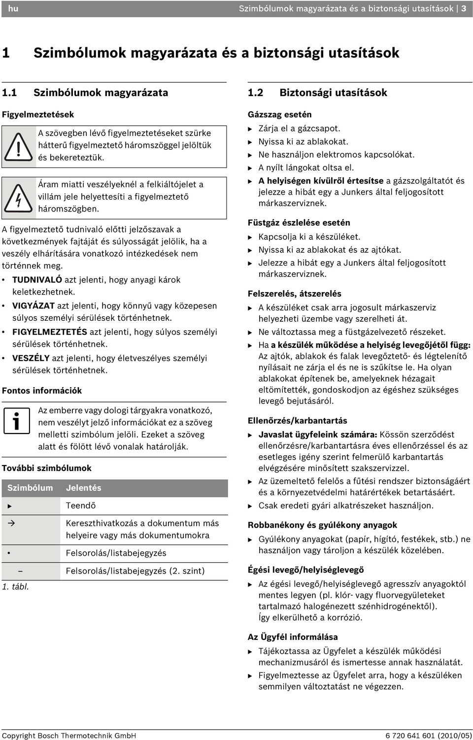 történnek meg. TUDNIVALÓ azt jelenti, hogy anyagi károk keletkezhetnek. VIGYÁZAT azt jelenti, hogy könnyű vagy közepesen súlyos személyi sérülések történhetnek.