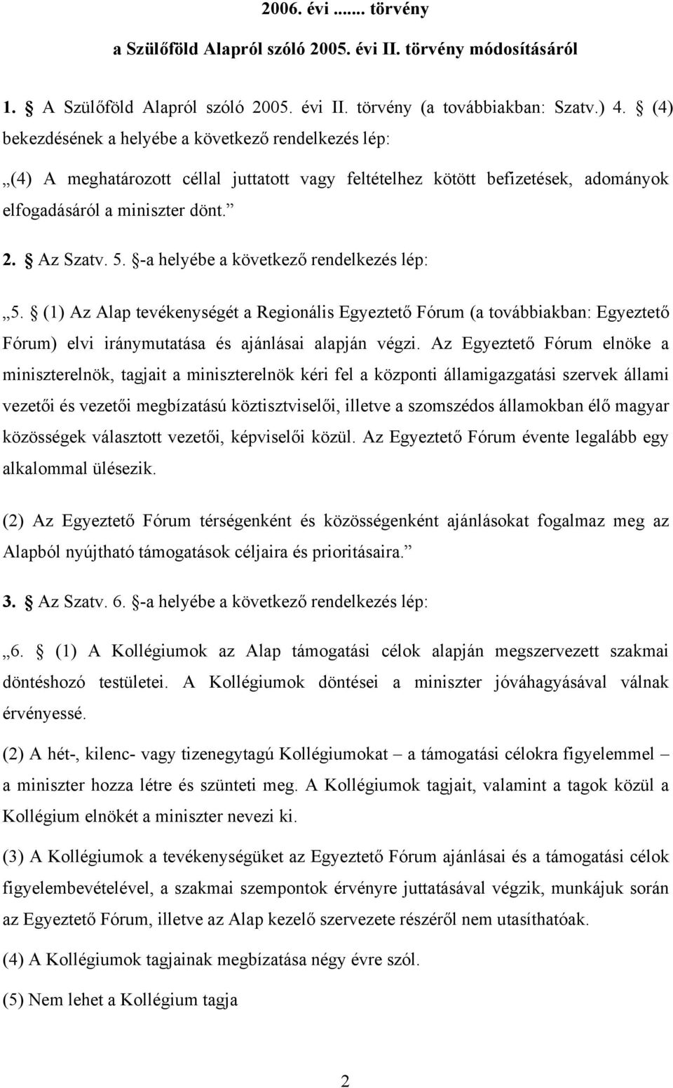 -a helyébe a következő rendelkezés lép: 5. (1) Az Alap tevékenységét a Regionális Egyeztető Fórum (a továbbiakban: Egyeztető Fórum) elvi iránymutatása és ajánlásai alapján végzi.