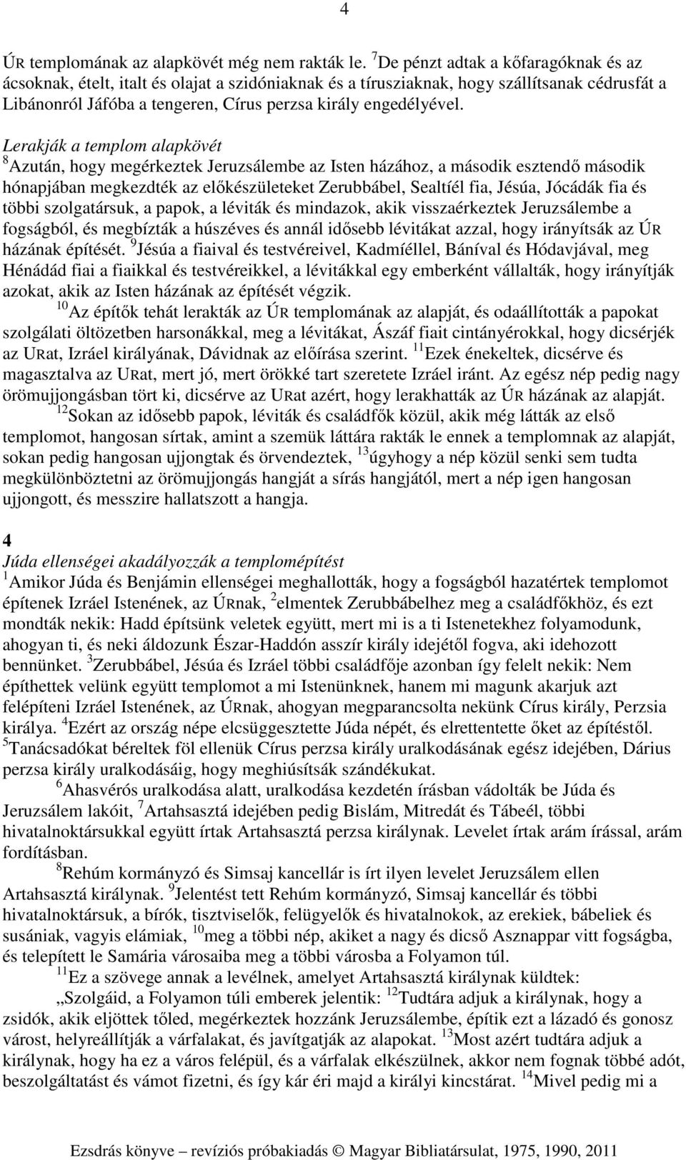 Lerakják a templom alapkövét 8 Azután, hogy megérkeztek Jeruzsálembe az Isten házához, a második esztendő második hónapjában megkezdték az előkészületeket Zerubbábel, Sealtíél fia, Jésúa, Jócádák fia