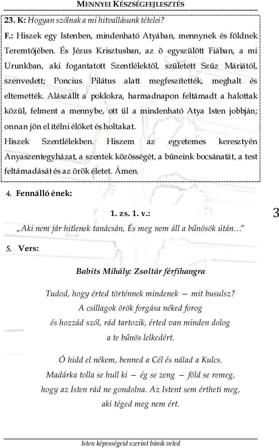 Alászállt a poklokra, harmadnapon feltámadt a halottak közül, felment a mennybe, ott ül a mindenható Atya Isten jobbján; onnan jön el ítélni élőket és holtakat. Hiszek Szentlélekben.