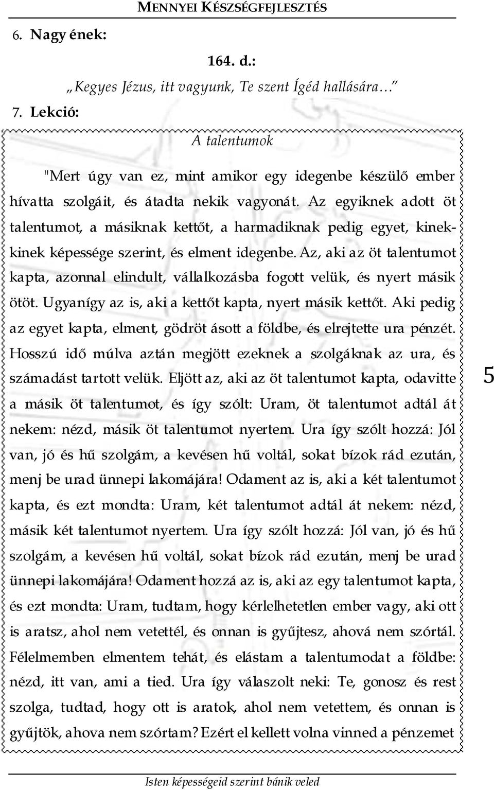 Az, aki az öt talentumot kapta, azonnal elindult, vállalkozásba fogott velük, és nyert másik ötöt. Ugyanígy az is, aki a kettőt kapta, nyert másik kettőt.