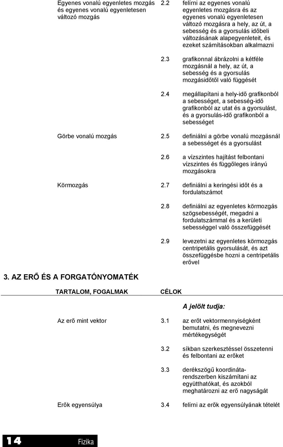 alkalmazni.3 grafikonnal ábrázolni a kétféle mozgásnál a hely, az út, a sebesség és a gyorsulás mozgásidőtől való függését.
