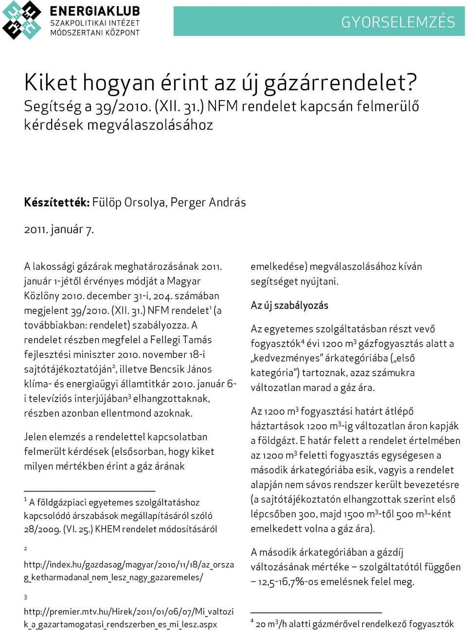 A rendelet részben megfelel a Fellegi Tamás fejlesztési miniszter 2010. november 18-i sajtótájékoztatóján 2, illetve Bencsik János klíma- és energiaügyi államtitkár 2010.