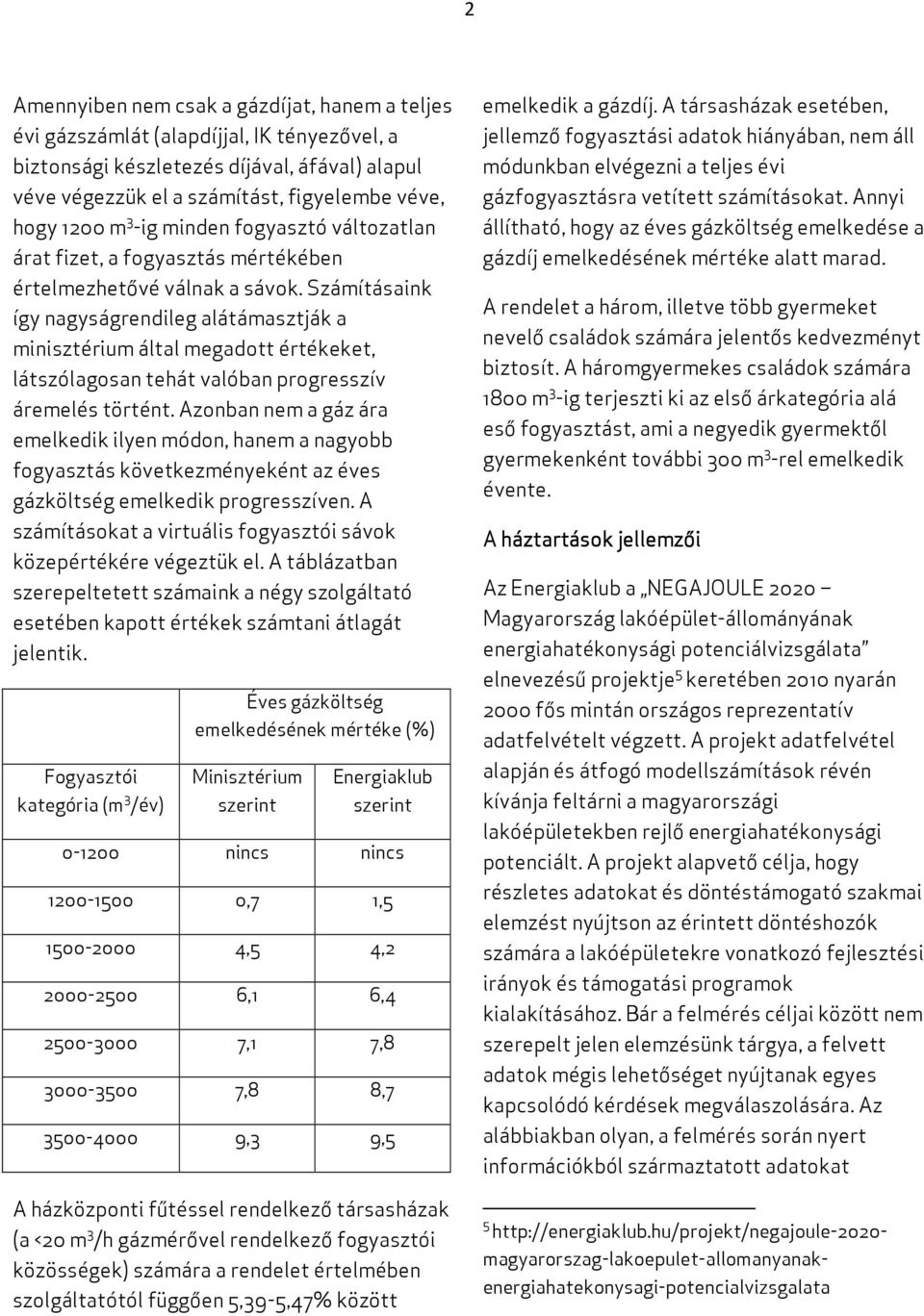Számításaink így nagyságrendileg alátámasztják a minisztérium által megadott értékeket, látszólagosan tehát valóban progresszív áremelés történt.