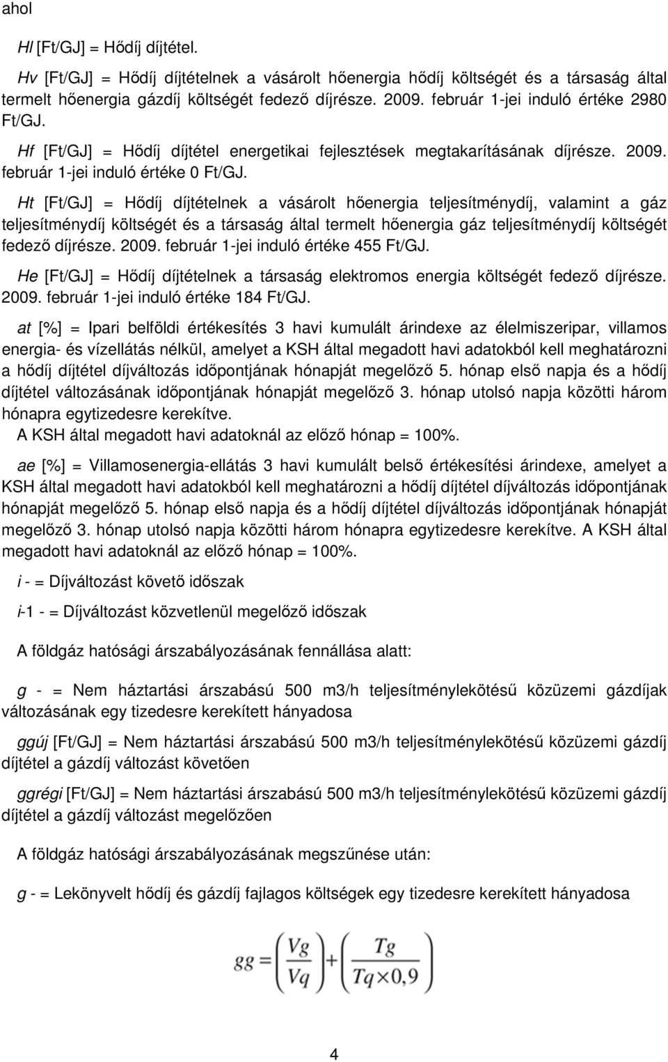 Ht [Ft/GJ] = Hődíj díjtételnek a vásárolt hőenergia teljesítménydíj, valamint a gáz teljesítménydíj költségét és a társaság által termelt hőenergia gáz teljesítménydíj költségét fedező díjrésze. 2009.