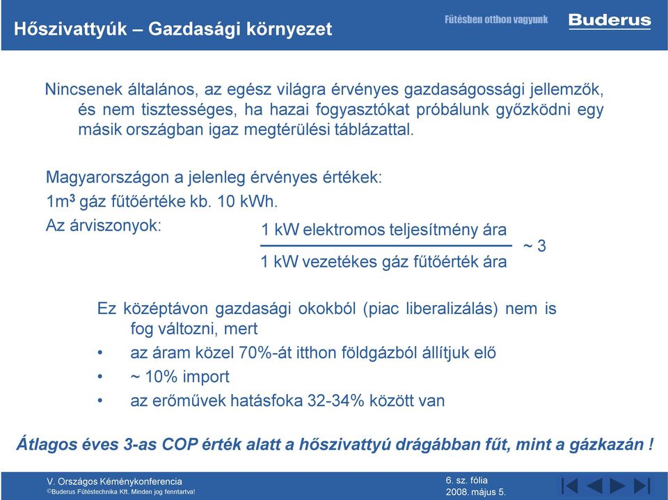 Az árviszonyok: 1 kw elektromos teljesítmény ára 1 kw vezetékes gáz fűtőérték ára ~ 3 Ez középtávon gazdasági okokból (piac liberalizálás) nem is fog változni, mert az